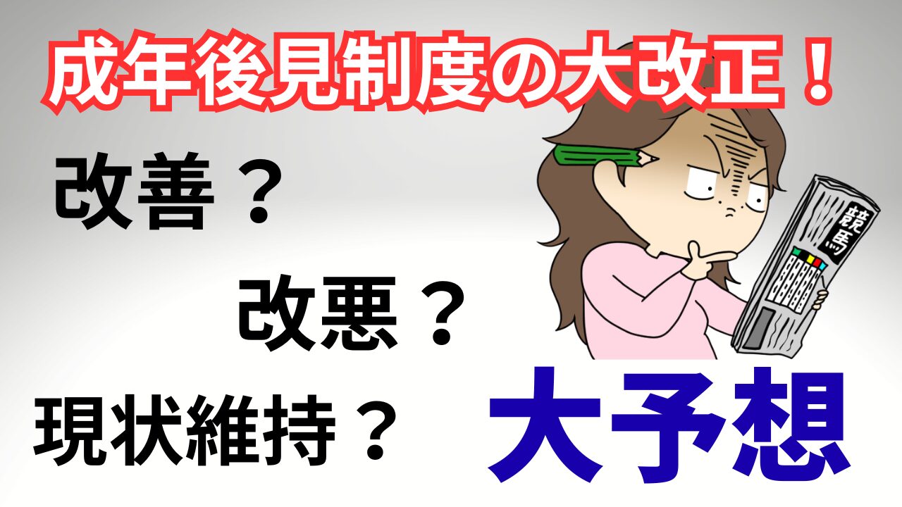 成年後見制度改正はどうなる？予想＆対策【改善or改悪or変化無し 